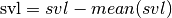 \textrm{svl} = svl - mean(svl)
