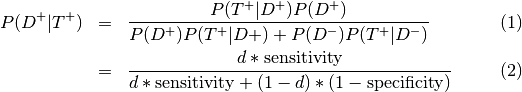 \begin{eqnarray}
P (D^{+} |T^{+}) &=& \frac{P(T^{+}|D^{+}) P(D^{+})}{P(D^{+})P(T^{+}|D{+})+P(D^{−})P(T^{+}|D^{−})} \\
&=& \frac{d∗\textrm{sensitivity}}{d∗\textrm{sensitivity}+(1−d)∗(1−\textrm{specificity})}
\end{eqnarray}